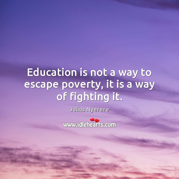 Education is not a way to escape poverty, it is a way of fighting it. Education Quotes Image