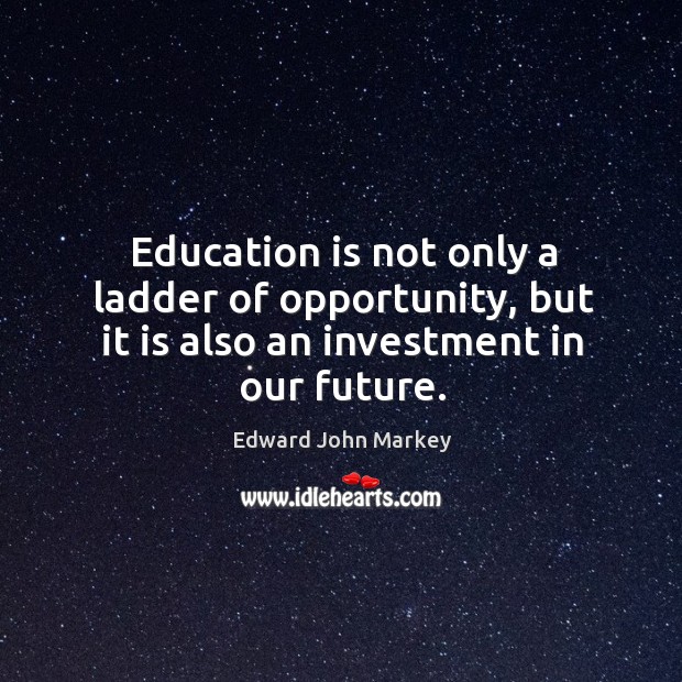 Education is not only a ladder of opportunity, but it is also an investment in our future. Education Quotes Image