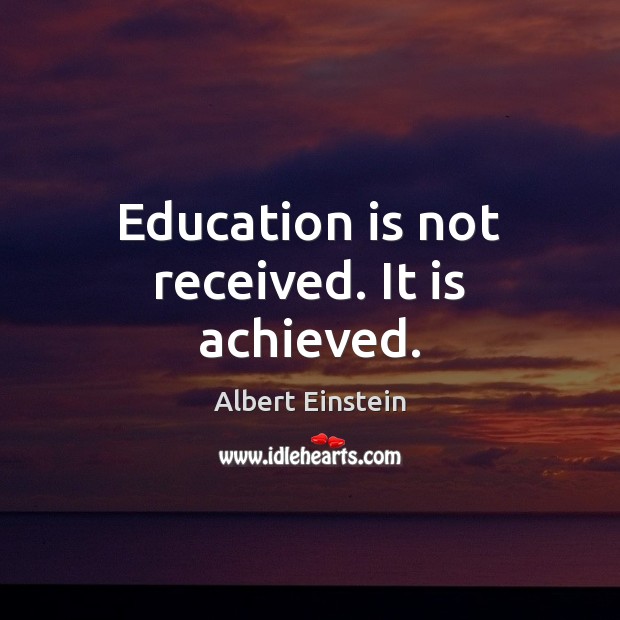 Education is not received. It is achieved. Education Quotes Image