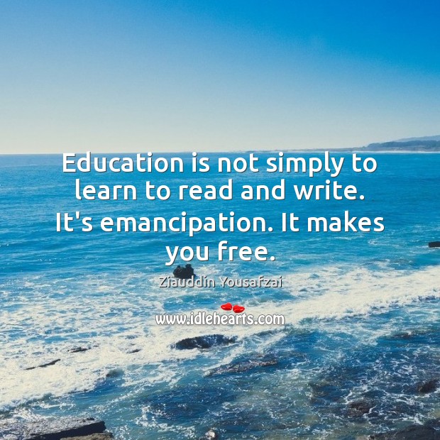 Education is not simply to learn to read and write. It’s emancipation. It makes you free. Ziauddin Yousafzai Picture Quote