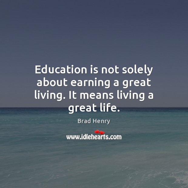 Education is not solely about earning a great living. It means living a great life. Brad Henry Picture Quote