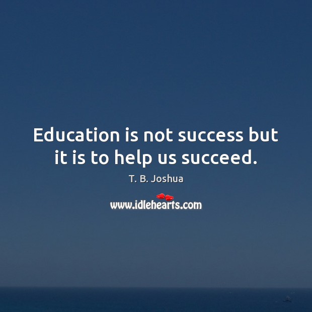 Education is not success but it is to help us succeed. T. B. Joshua Picture Quote