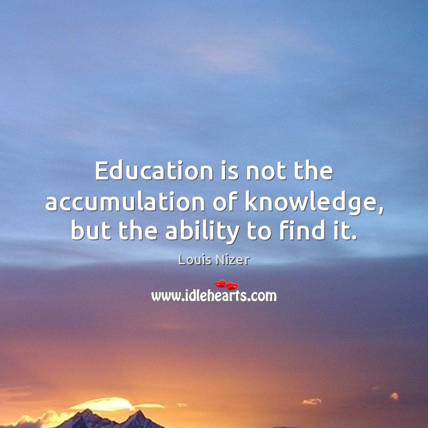Education is not the accumulation of knowledge, but the ability to find it. Louis Nizer Picture Quote