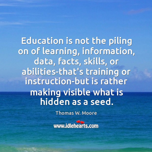 Education is not the piling on of learning, information, data, facts, skills, Education Quotes Image