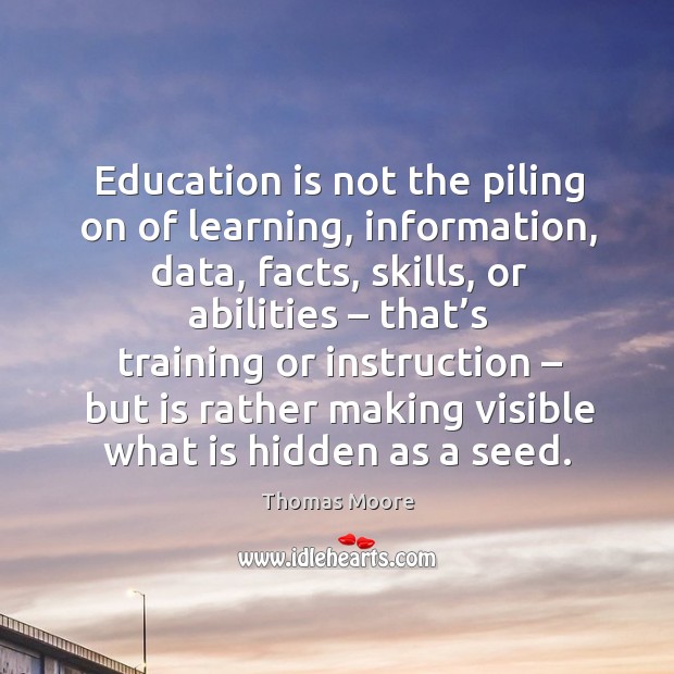Education is not the piling on of learning, information, data Hidden Quotes Image