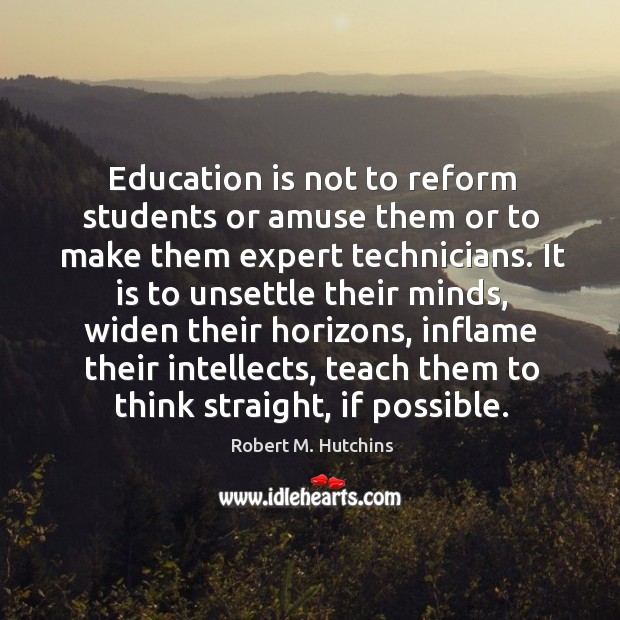 Education is not to reform students or amuse them or to make them expert technicians. Image
