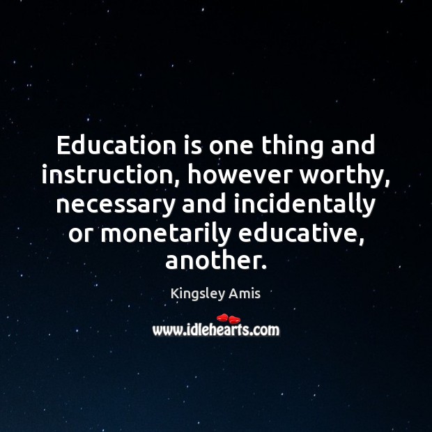 Education is one thing and instruction, however worthy, necessary and incidentally or Kingsley Amis Picture Quote
