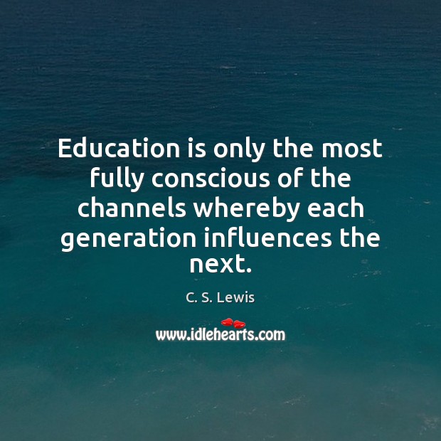 Education is only the most fully conscious of the channels whereby each C. S. Lewis Picture Quote