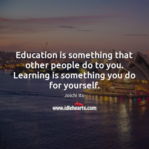 Education is something that other people do to you. Learning is something Joichi Ito Picture Quote
