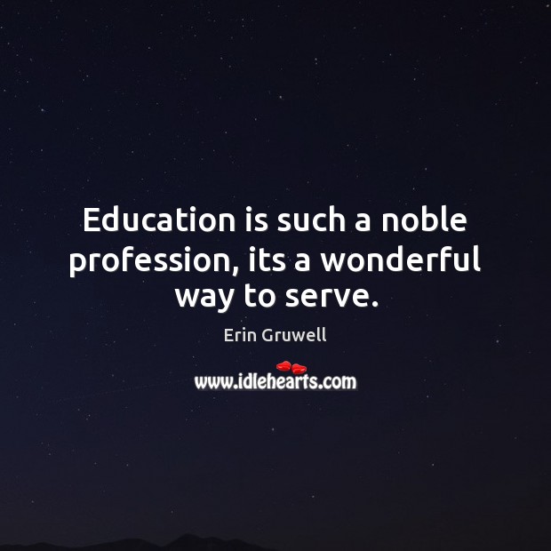 Education is such a noble profession, its a wonderful way to serve. Image
