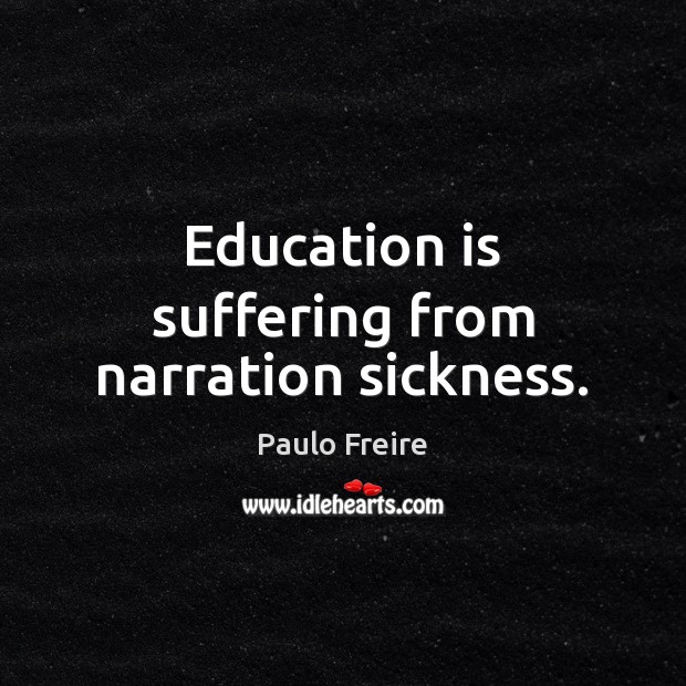 Education is suffering from narration sickness. Paulo Freire Picture Quote