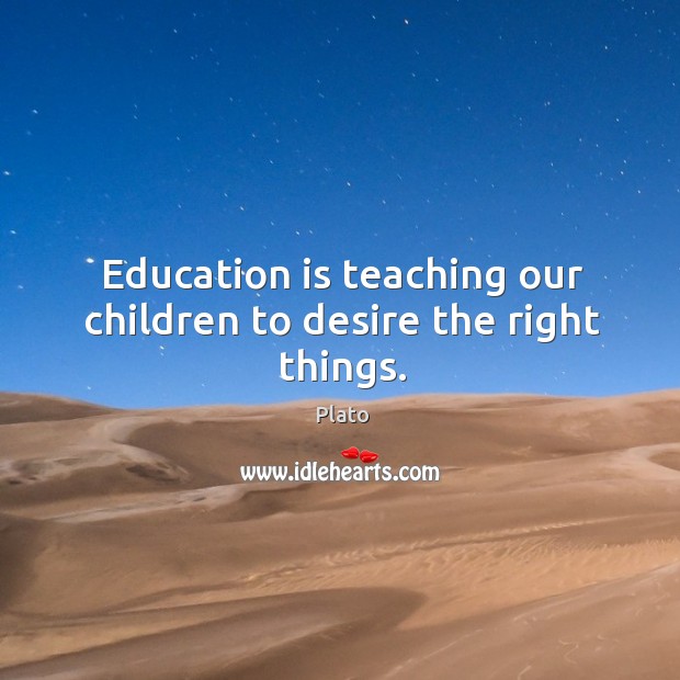 Education is teaching our children to desire the right things. Plato Picture Quote