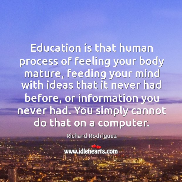 Education is that human process of feeling your body mature, feeding your Education Quotes Image