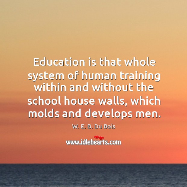 Education is that whole system of human training within and without the school house W. E. B. Du Bois Picture Quote