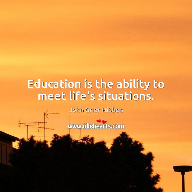 Education is the ability to meet life’s situations. John Grier Hibben Picture Quote