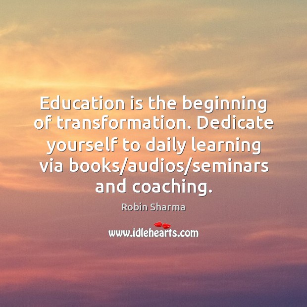 Education is the beginning of transformation. Dedicate yourself to daily learning via Robin Sharma Picture Quote