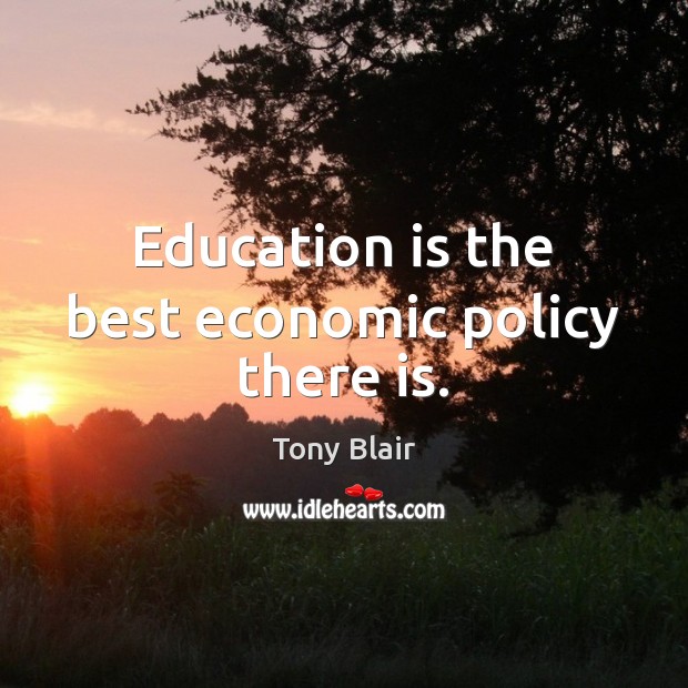 Education is the best economic policy there is. Tony Blair Picture Quote