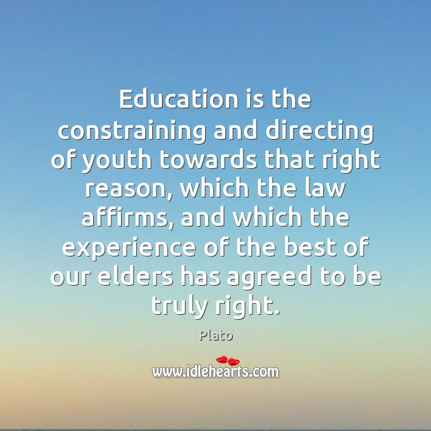 Education is the constraining and directing of youth towards that right reason, Plato Picture Quote