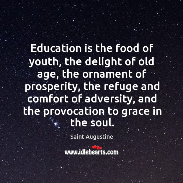 Education is the food of youth, the delight of old age, the 