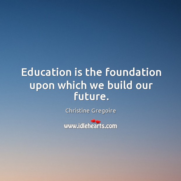 Education is the foundation upon which we build our future. Christine Gregoire Picture Quote