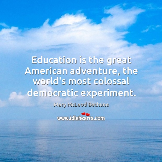Education is the great American adventure, the world’s most colossal democratic experiment. Education Quotes Image