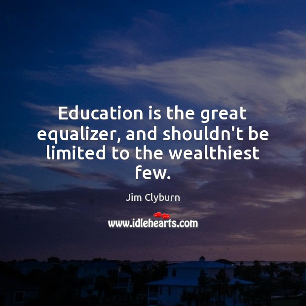 Education is the great equalizer, and shouldn’t be limited to the wealthiest few. Education Quotes Image