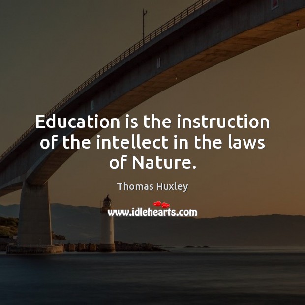 Education is the instruction of the intellect in the laws of Nature. Thomas Huxley Picture Quote