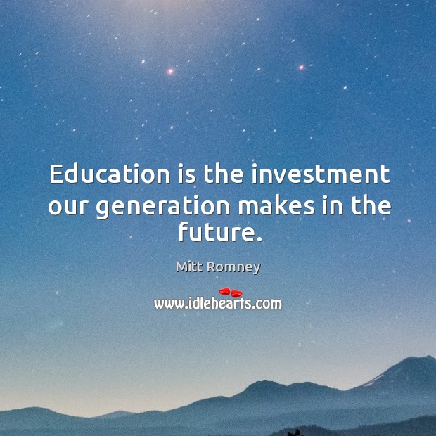 Education is the investment our generation makes in the future. Investment Quotes Image
