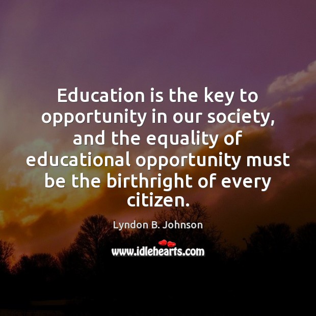 Education is the key to opportunity in our society, and the equality Lyndon B. Johnson Picture Quote