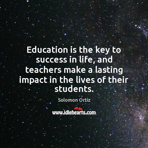 Education is the key to success in life, and teachers make a Solomon Ortiz Picture Quote