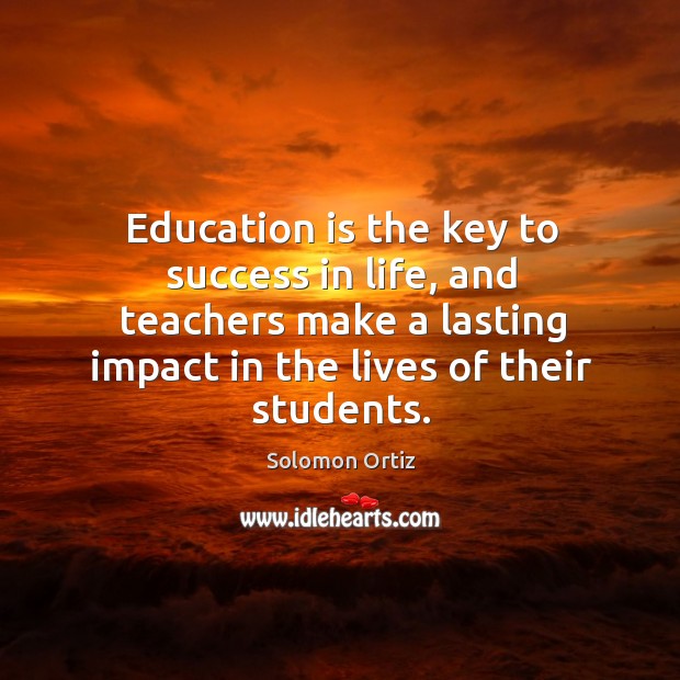 Education is the key to success in life, and teachers make a lasting impact in the lives of their students. Solomon Ortiz Picture Quote