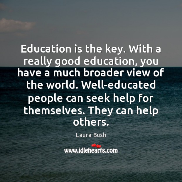 Education is the key. With a really good education, you have a Laura Bush Picture Quote