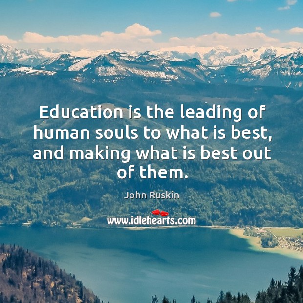 Education is the leading of human souls to what is best, and making what is best out of them. Image