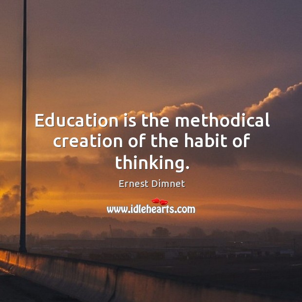 Education is the methodical creation of the habit of thinking. Ernest Dimnet Picture Quote