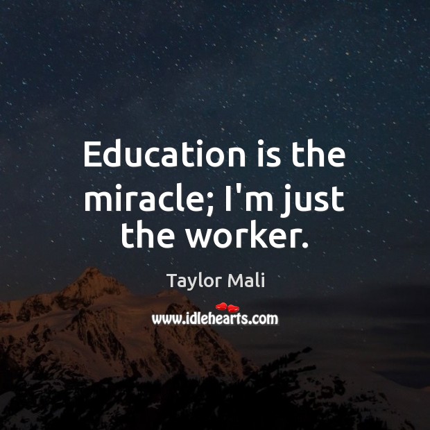 Education is the miracle; I’m just the worker. Taylor Mali Picture Quote