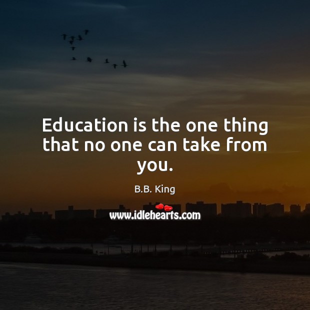 Education is the one thing that no one can take from you. Image