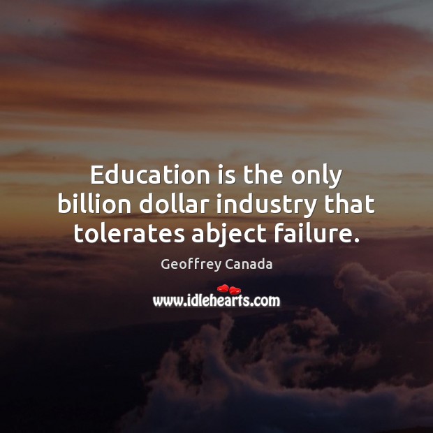 Education is the only billion dollar industry that tolerates abject failure. Geoffrey Canada Picture Quote