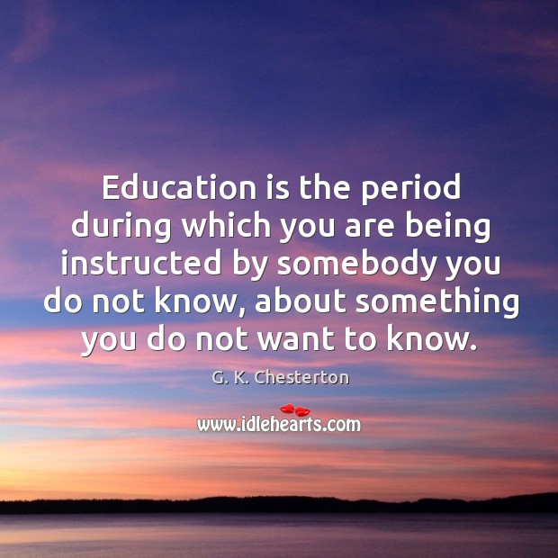 Education is the period during which you are being instructed by somebody you G. K. Chesterton Picture Quote