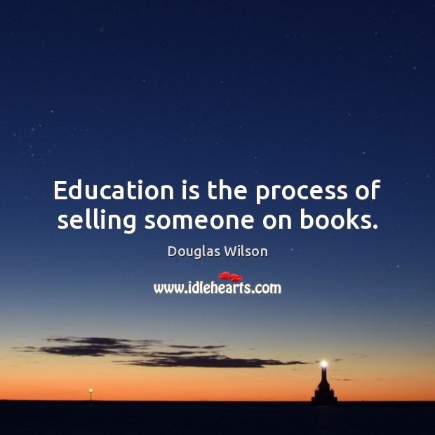 Education is the process of selling someone on books. Douglas Wilson Picture Quote