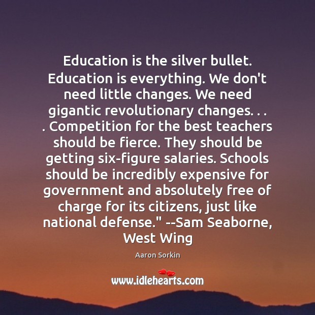 Education is the silver bullet. Education is everything. We don’t need little 