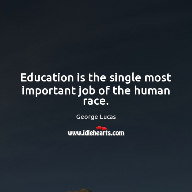 Education is the single most important job of the human race. George Lucas Picture Quote