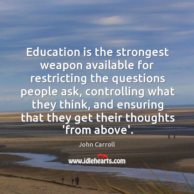 Education is the strongest weapon available for restricting the questions people ask, John Carroll Picture Quote