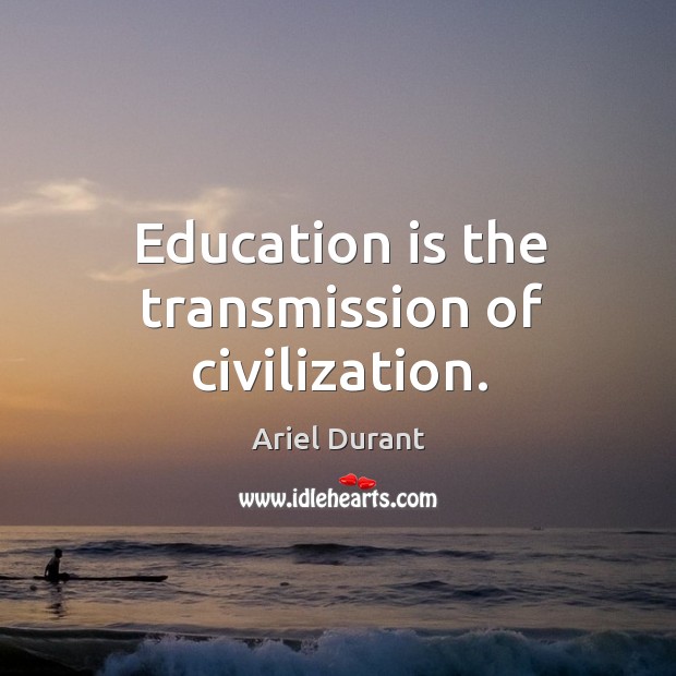 Education is the transmission of civilization. Ariel Durant Picture Quote