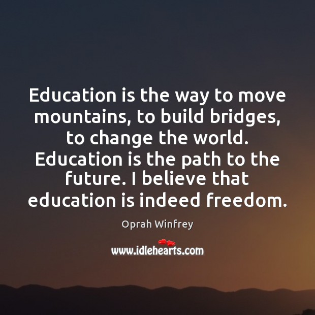 Education is the way to move mountains, to build bridges, to change Education Quotes Image