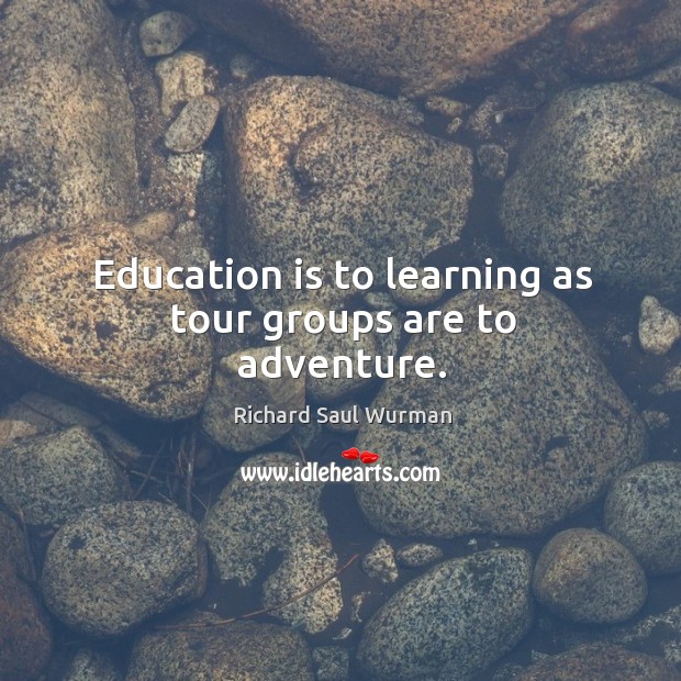 Education is to learning as tour groups are to adventure. Richard Saul Wurman Picture Quote