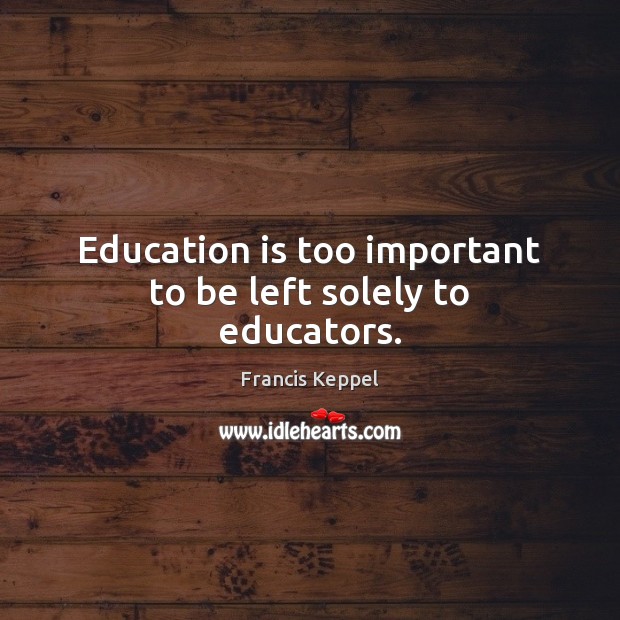 Education is too important to be left solely to educators. Image