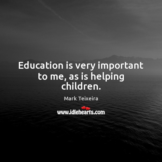 Education is very important to me, as is helping children. Mark Teixeira Picture Quote