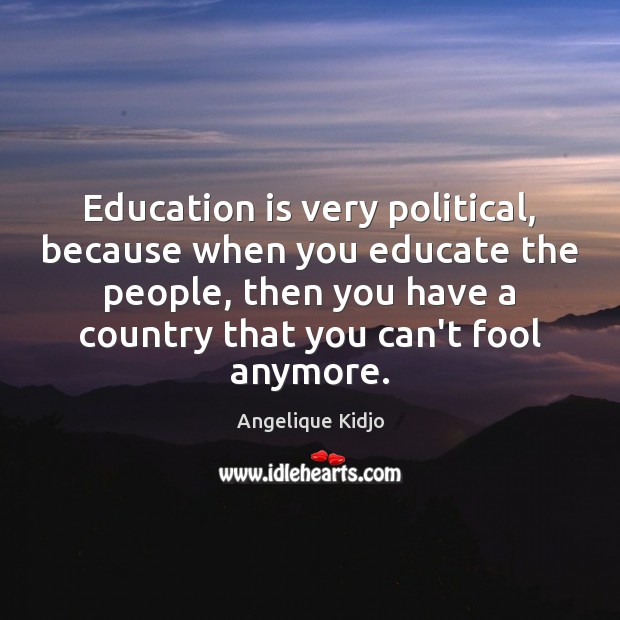 Education is very political, because when you educate the people, then you Angelique Kidjo Picture Quote