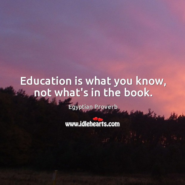 Education is what you know, not what’s in the book. Egyptian Proverbs Image