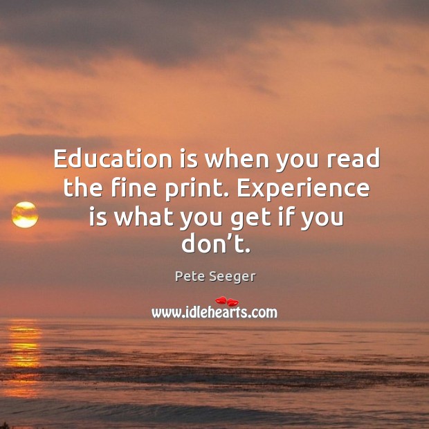 Education is when you read the fine print. Experience is what you get if you don’t. Image